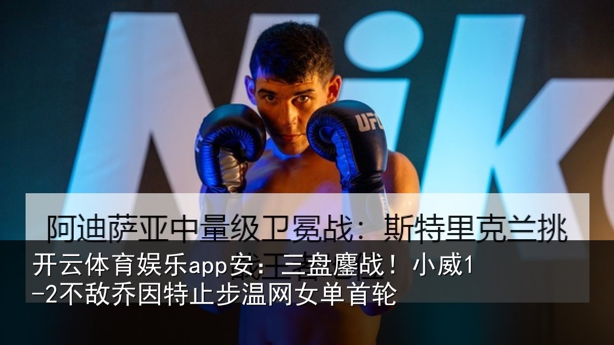 开云体育娱乐app安:三盘鏖战!小威1-2不敌乔因特止步温网女单首轮