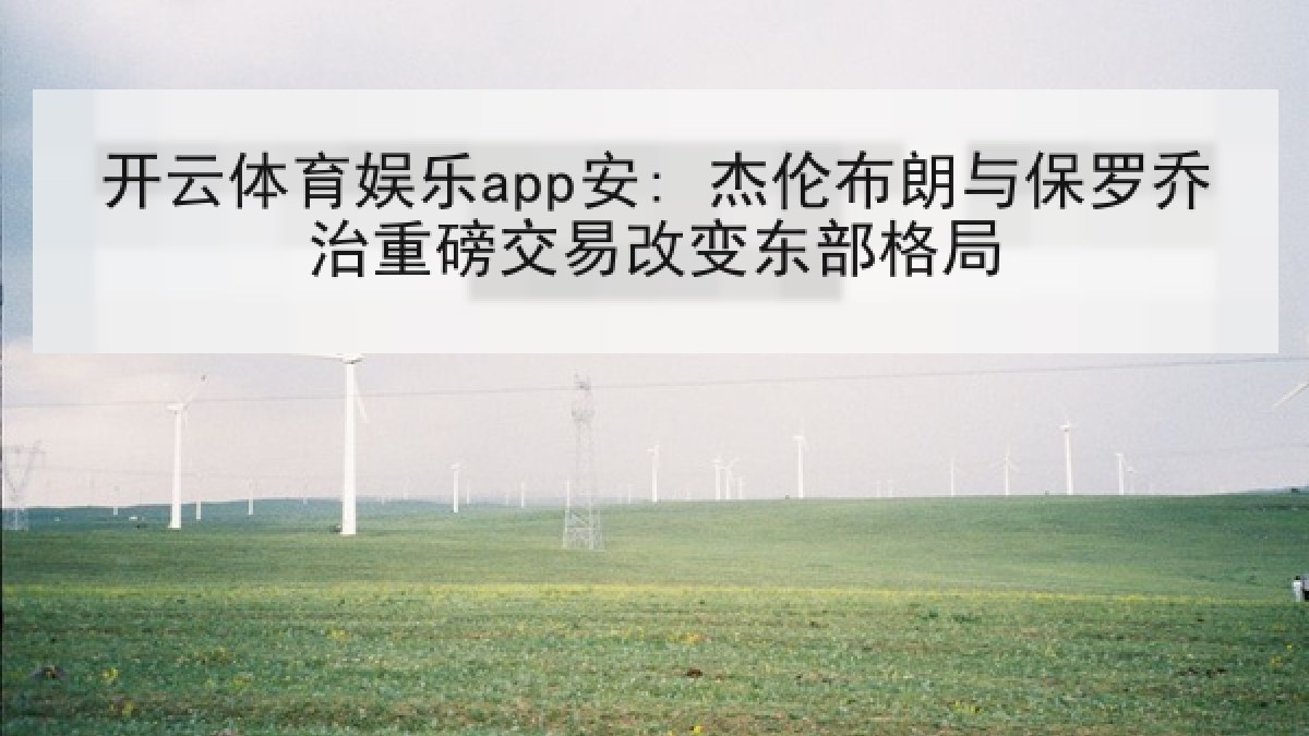 开云体育娱乐app安: 杰伦布朗与保罗乔治重磅交易改变东部格局 开云体育娱乐app安: 杰伦布朗与保罗乔治重磅交易改变东部格局