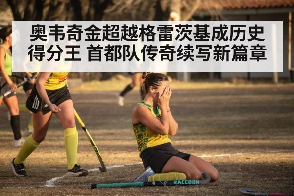 奥韦奇金超越格雷茨基成历史得分王 首都队传奇续写新篇章