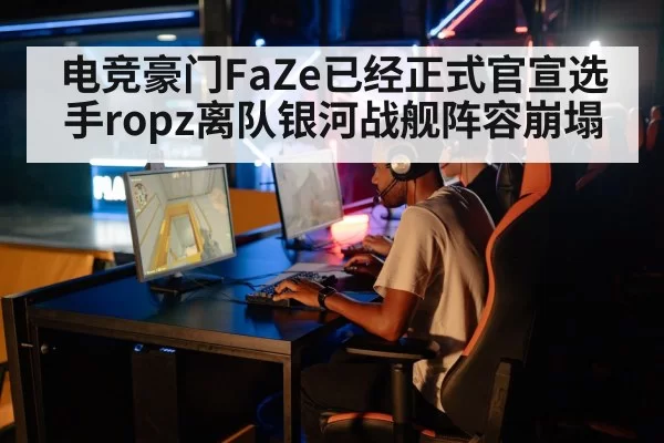 电竞豪门FaZe已经正式官宣选手ropz离队银河战舰阵容崩塌